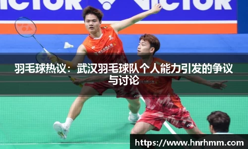 羽毛球热议：武汉羽毛球队个人能力引发的争议与讨论