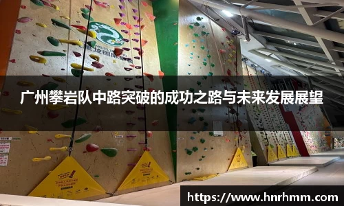 广州攀岩队中路突破的成功之路与未来发展展望