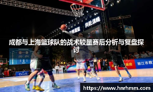 成都与上海篮球队的战术较量赛后分析与复盘探讨