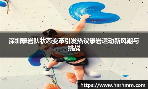 深圳攀岩队状态变革引发热议攀岩运动新风潮与挑战