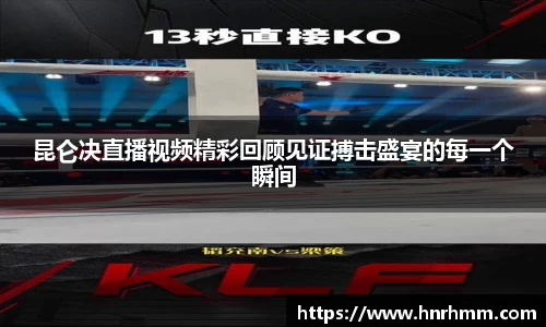 昆仑决直播视频精彩回顾见证搏击盛宴的每一个瞬间