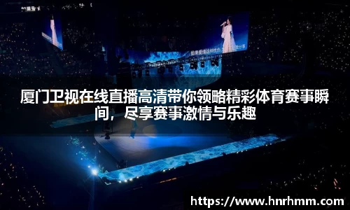 厦门卫视在线直播高清带你领略精彩体育赛事瞬间，尽享赛事激情与乐趣