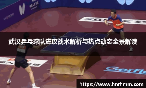 武汉乒乓球队进攻战术解析与热点动态全景解读