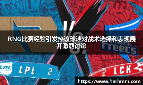 RNG比赛经验引发热议球迷对战术选择和表现展开激烈讨论