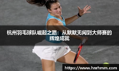 杭州羽毛球队崛起之路：从默默无闻到大师赛的辉煌成就