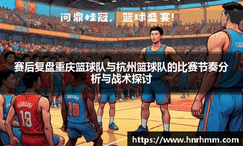 赛后复盘重庆篮球队与杭州篮球队的比赛节奏分析与战术探讨
