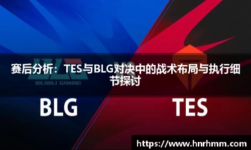 赛后分析：TES与BLG对决中的战术布局与执行细节探讨