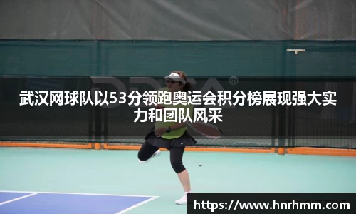 武汉网球队以53分领跑奥运会积分榜展现强大实力和团队风采