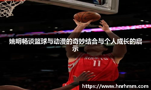 姚明畅谈篮球与动漫的奇妙结合与个人成长的启示
