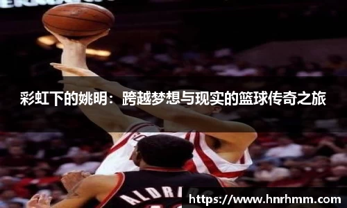 彩虹下的姚明：跨越梦想与现实的篮球传奇之旅