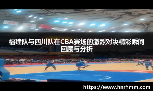 福建队与四川队在CBA赛场的激烈对决精彩瞬间回顾与分析