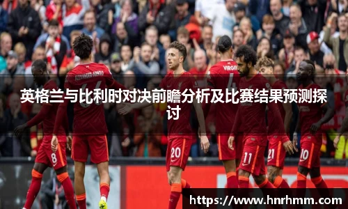 英格兰与比利时对决前瞻分析及比赛结果预测探讨