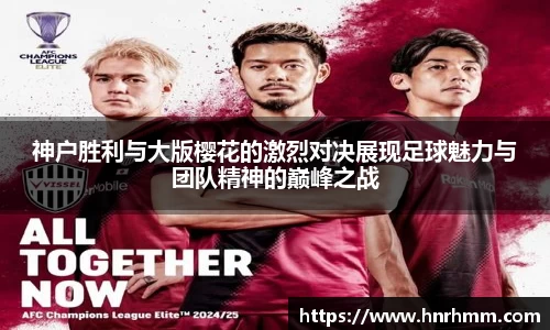 神户胜利与大版樱花的激烈对决展现足球魅力与团队精神的巅峰之战