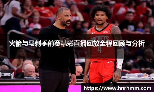 火箭与马刺季前赛精彩直播回放全程回顾与分析