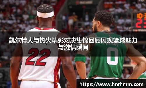 凯尔特人与热火精彩对决集锦回顾展现篮球魅力与激情瞬间