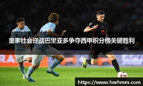 皇家社会迎战巴里亚多争夺西甲积分榜关键胜利